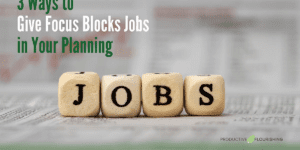 3 Ways to Give Focus Blocks Jobs in Your Planning