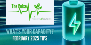 What's Your Capacity? February 2025 Tips (Productive Flourishing Pulse #487)